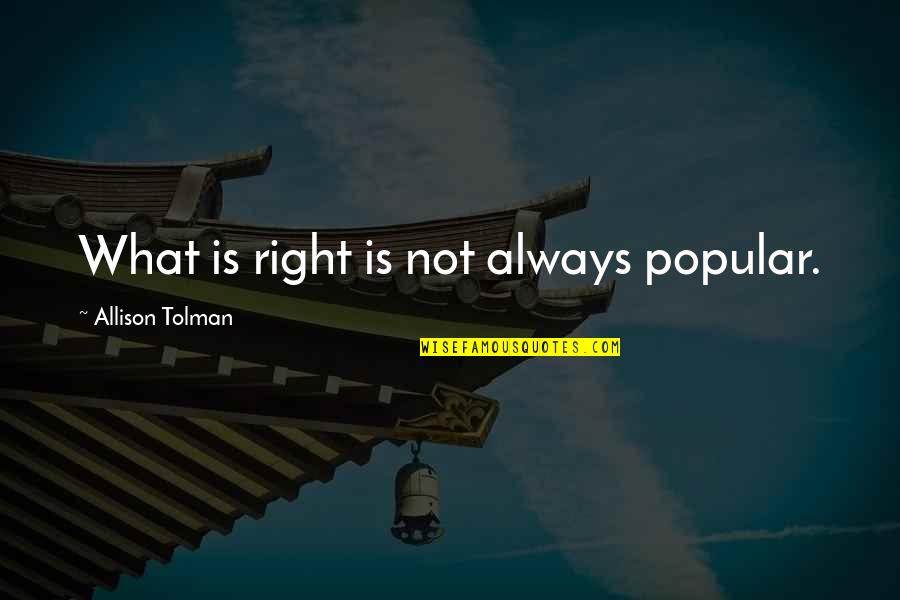 Not Popular Quotes By Allison Tolman: What is right is not always popular. Not Popular Quotes By Allison Tolman: What is right is not always popular.