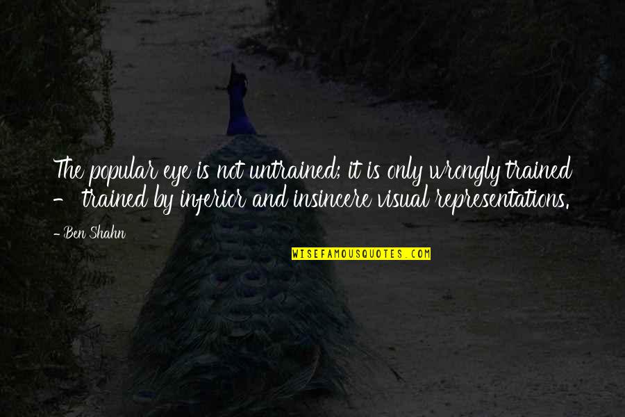 Not Popular Quotes By Ben Shahn: The popular eye is not untrained; it is Not Popular Quotes By Ben Shahn: The popular eye is not untrained; it is