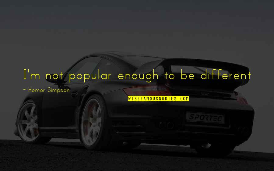 Not Popular Quotes By Homer Simpson: I'm not popular enough to be different Not Popular Quotes By Homer Simpson: I'm not popular enough to be different