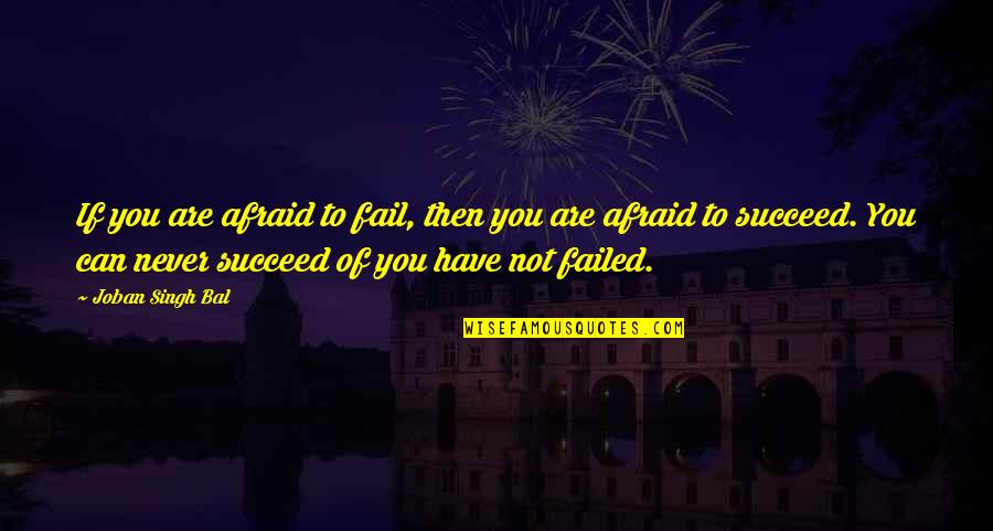 Not Popular Quotes By Joban Singh Bal: If you are afraid to fail, then you Not Popular Quotes By Joban Singh Bal: If you are afraid to fail, then you