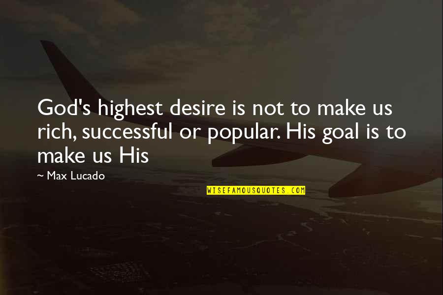 Not Popular Quotes By Max Lucado: God's highest desire is not to make us Not Popular Quotes By Max Lucado: God's highest desire is not to make us