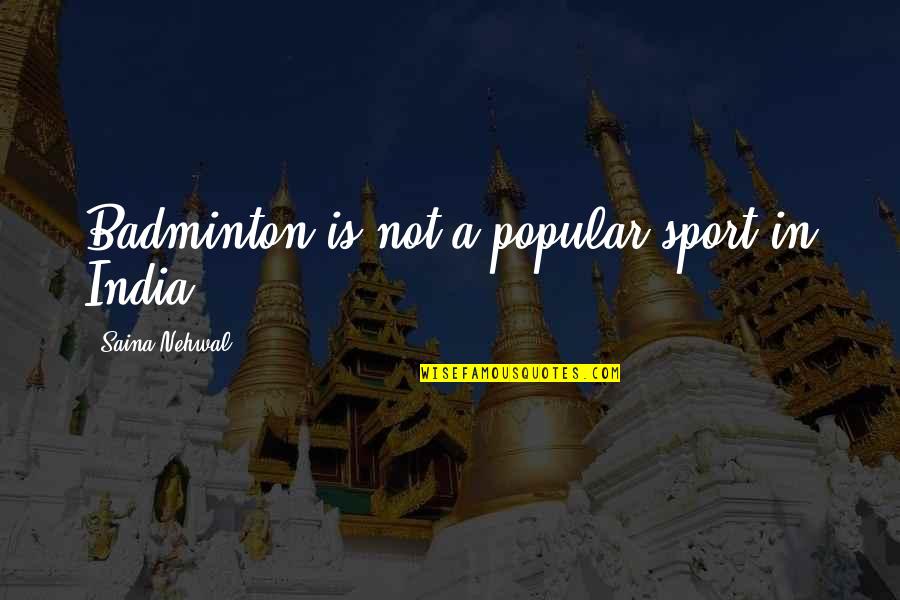 Not Popular Quotes By Saina Nehwal: Badminton is not a popular sport in India. Not Popular Quotes By Saina Nehwal: Badminton is not a popular sport in India.