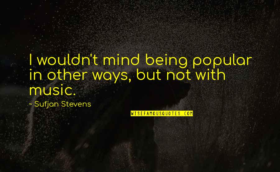 Not Popular Quotes By Sufjan Stevens: I wouldn't mind being popular in other ways, Not Popular Quotes By Sufjan Stevens: I wouldn't mind being popular in other ways,