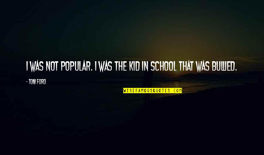 Not Popular Quotes By Tom Ford: I was not popular. I was the kid