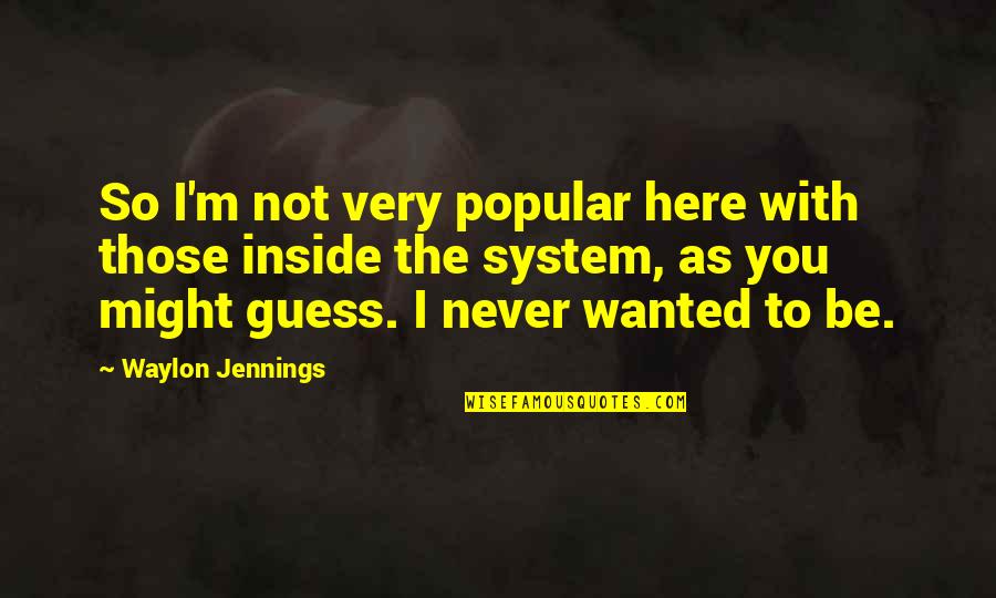 Not Popular Quotes By Waylon Jennings: So I'm not very popular here with those Not Popular Quotes By Waylon Jennings: So I'm not very popular here with those