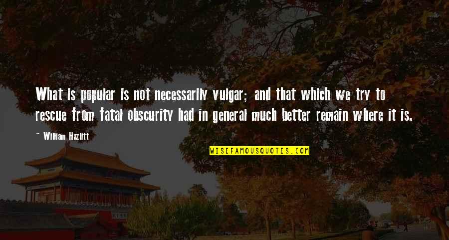 Not Popular Quotes By William Hazlitt: What is popular is not necessarily vulgar; and Not Popular Quotes By William Hazlitt: What is popular is not necessarily vulgar; and