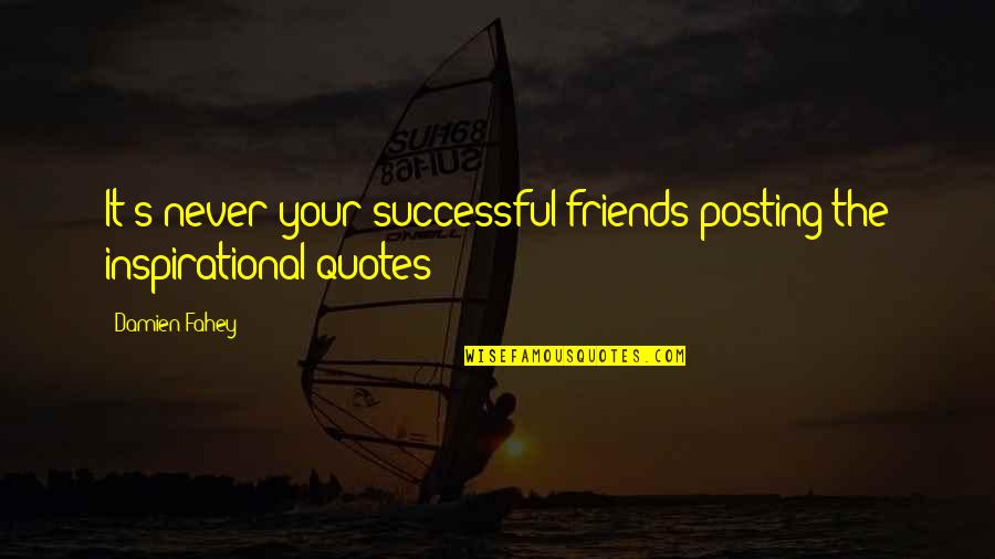 Not Posting Quotes By Damien Fahey: It's never your successful friends posting the inspirational
