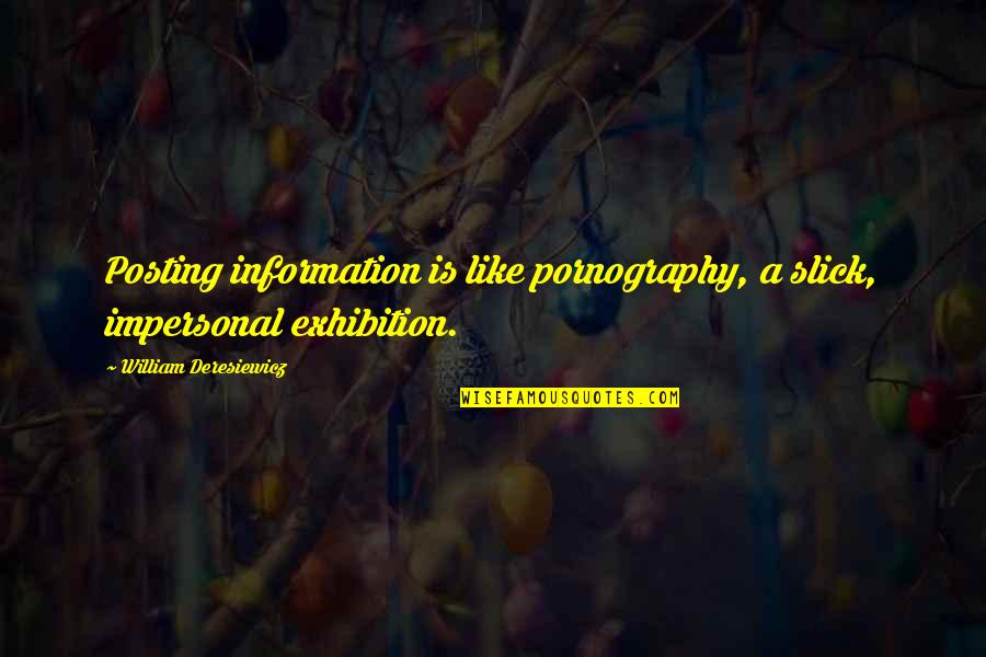 Not Posting Quotes By William Deresiewicz: Posting information is like pornography, a slick, impersonal