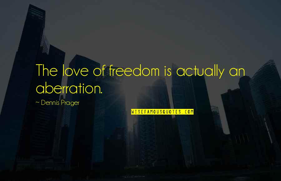 Not Postponing Quotes By Dennis Prager: The love of freedom is actually an aberration. Not Postponing Quotes By Dennis Prager: The love of freedom is actually an aberration.