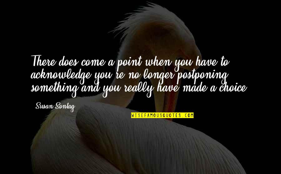 Not Postponing Quotes By Susan Sontag: There does come a point when you have Not Postponing Quotes By Susan Sontag: There does come a point when you have