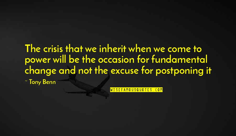 Not Postponing Quotes By Tony Benn: The crisis that we inherit when we come Not Postponing Quotes By Tony Benn: The crisis that we inherit when we come
