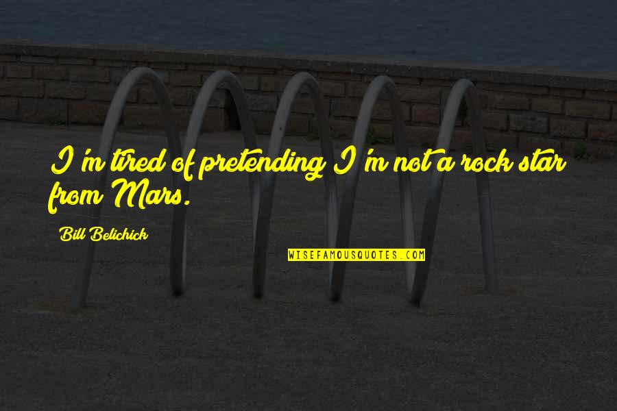 Not Pretending Quotes By Bill Belichick: I'm tired of pretending I'm not a rock