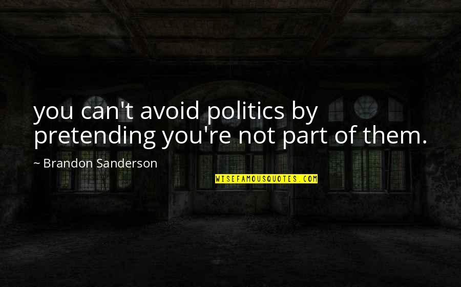 Not Pretending Quotes By Brandon Sanderson: you can't avoid politics by pretending you're not
