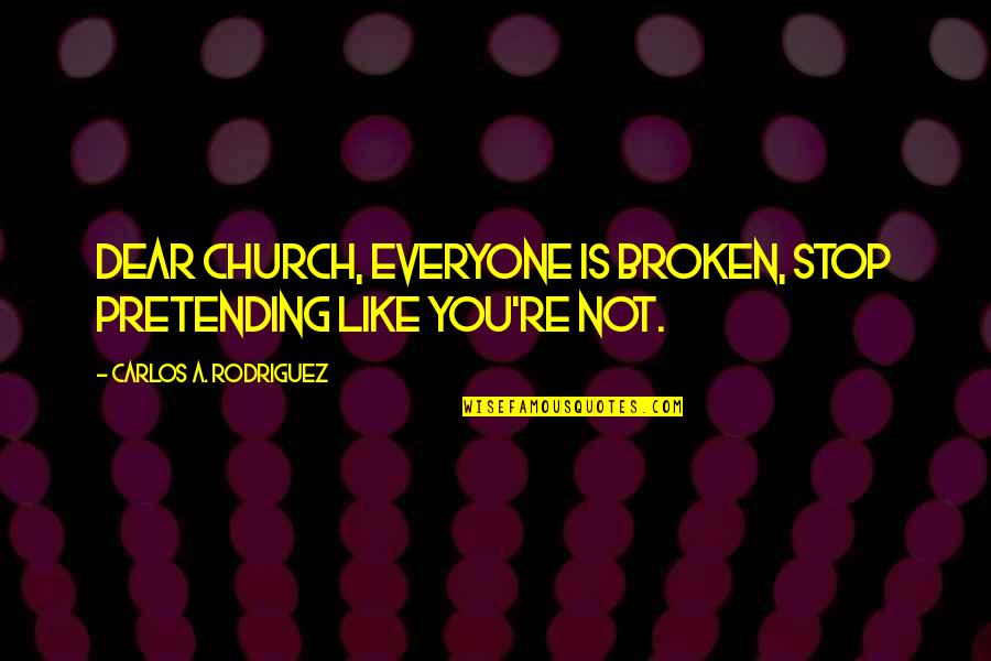 Not Pretending Quotes By Carlos A. Rodriguez: Dear Church, everyone is broken, stop pretending like
