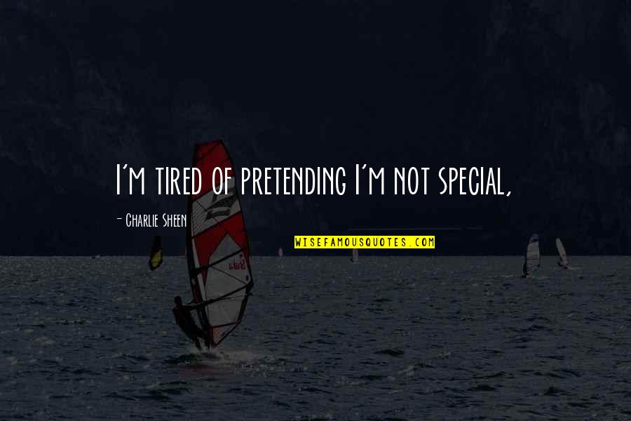 Not Pretending Quotes By Charlie Sheen: I'm tired of pretending I'm not special,