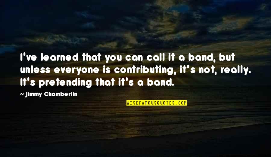 Not Pretending Quotes By Jimmy Chamberlin: I've learned that you can call it a