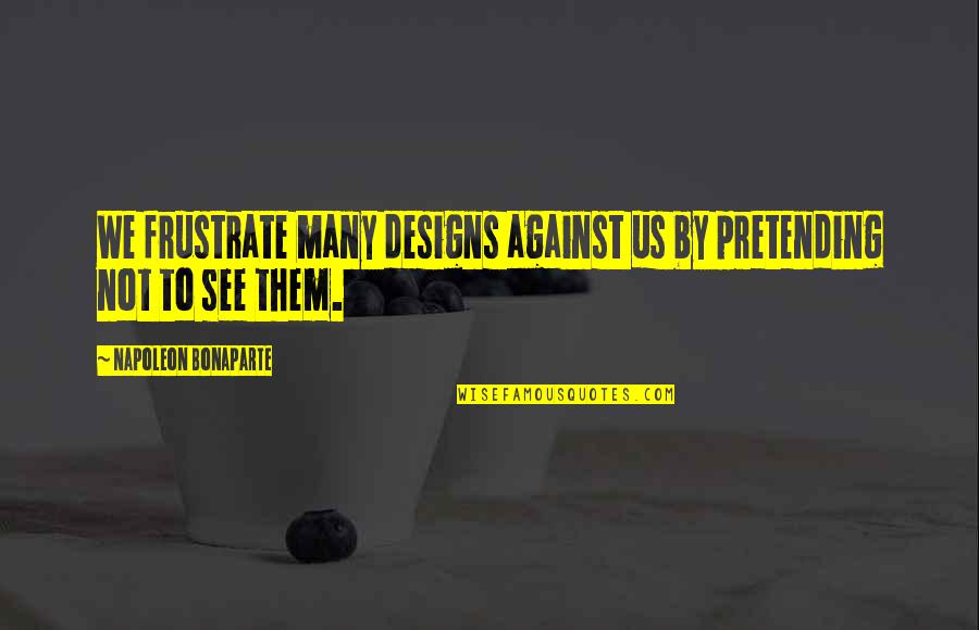 Not Pretending Quotes By Napoleon Bonaparte: We frustrate many designs against us by pretending
