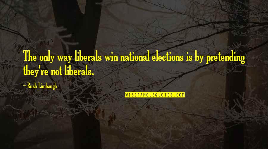 Not Pretending Quotes By Rush Limbaugh: The only way liberals win national elections is