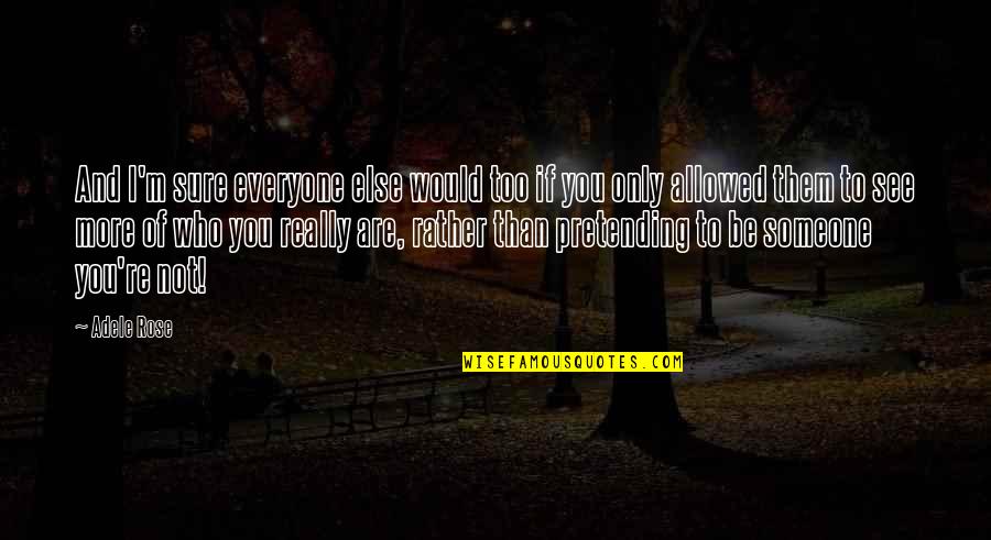 Not Pretending To Be Someone Else Quotes By Adele Rose: And I'm sure everyone else would too if