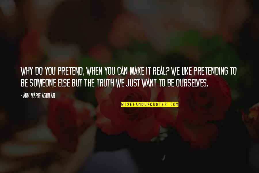 Not Pretending To Be Someone Else Quotes By Ann Marie Aguilar: Why do you pretend, when you can make