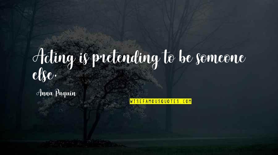 Not Pretending To Be Someone Else Quotes By Anna Paquin: Acting is pretending to be someone else.