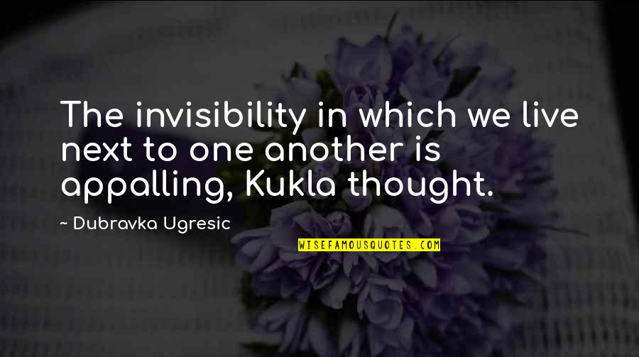 Not Pretending To Be Someone Else Quotes By Dubravka Ugresic: The invisibility in which we live next to