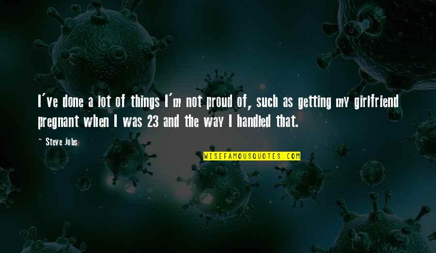 Not Proud Girlfriend Quotes By Steve Jobs: I've done a lot of things I'm not Not Proud Girlfriend Quotes By Steve Jobs: I've done a lot of things I'm not