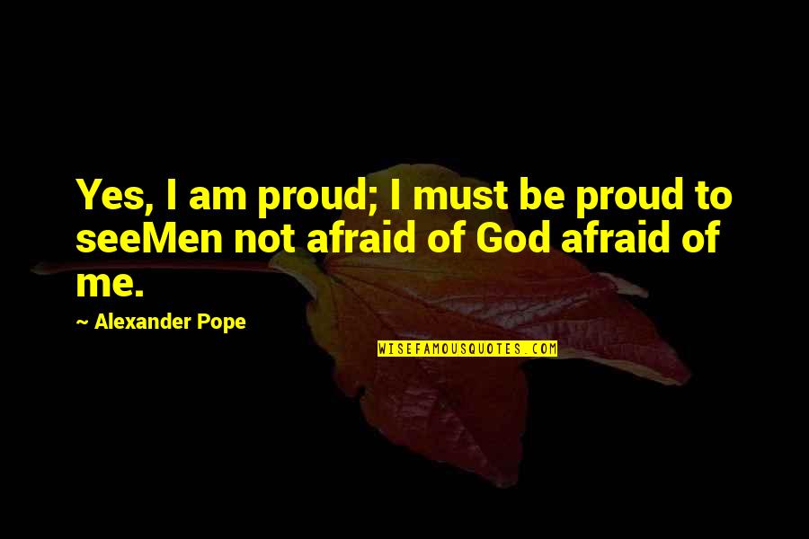 Not Proud Of Quotes By Alexander Pope: Yes, I am proud; I must be proud