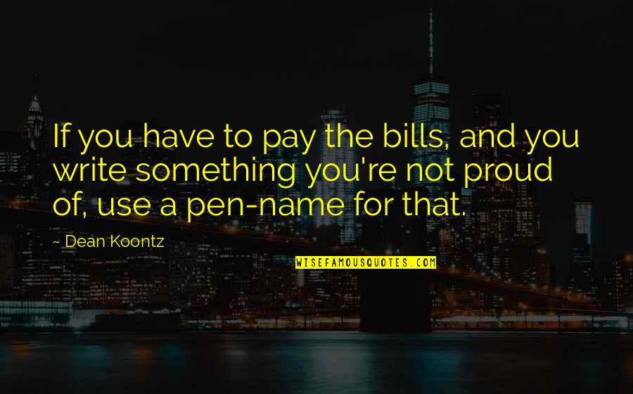 Not Proud Of Quotes By Dean Koontz: If you have to pay the bills, and