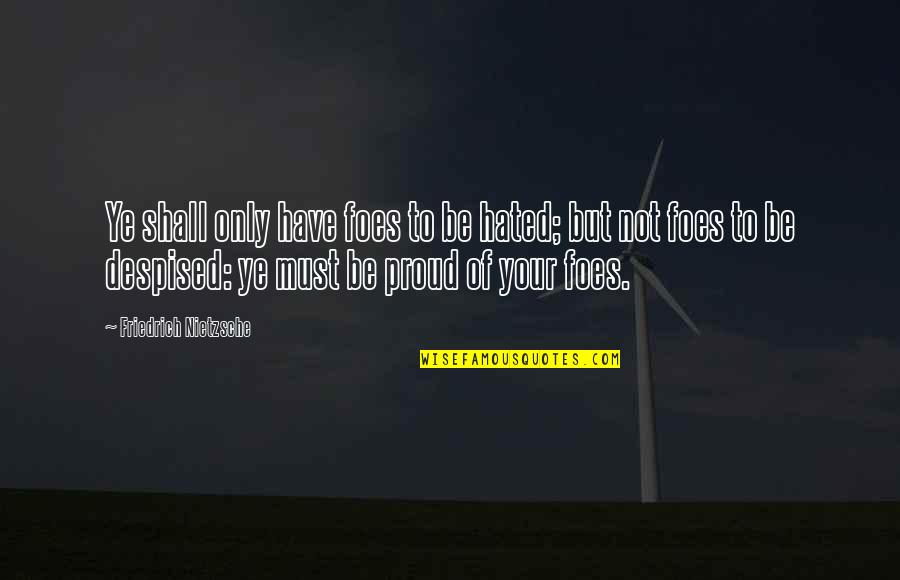 Not Proud Of Quotes By Friedrich Nietzsche: Ye shall only have foes to be hated;