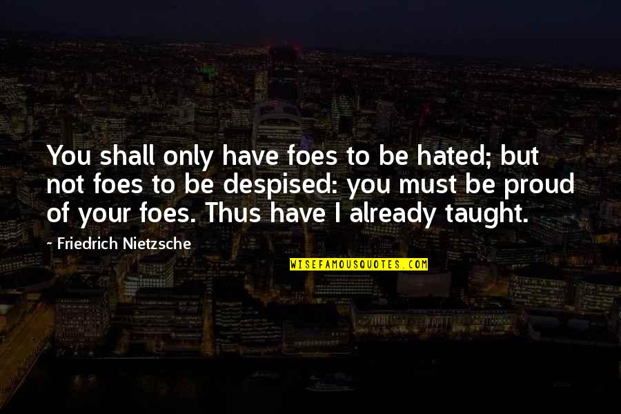 Not Proud Of Quotes By Friedrich Nietzsche: You shall only have foes to be hated;