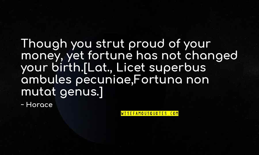 Not Proud Of Quotes By Horace: Though you strut proud of your money, yet
