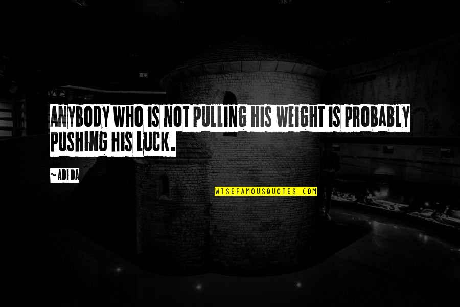 Not Pulling Your Weight Quotes By Adi Da: Anybody who is not pulling his weight is