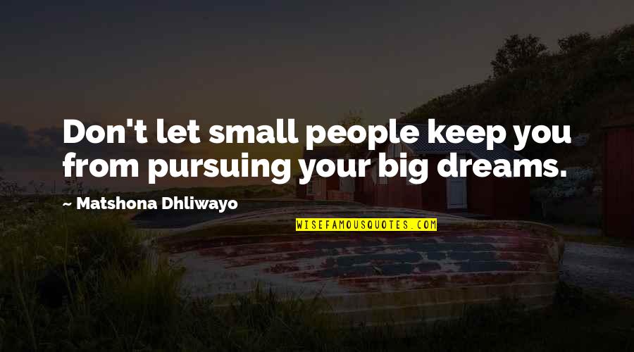 Not Pursuing Dreams Quotes By Matshona Dhliwayo: Don't let small people keep you from pursuing