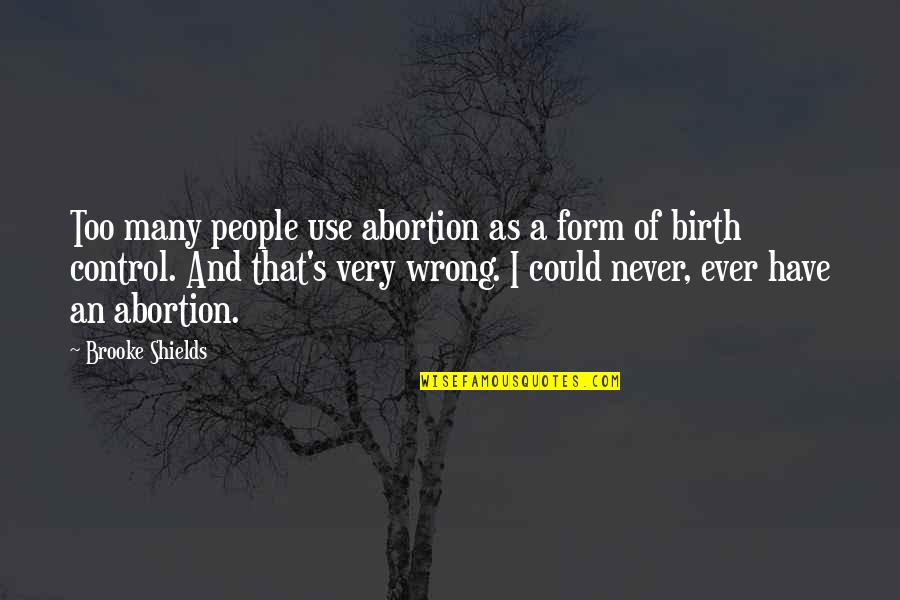 Not Pursuing Love Quotes By Brooke Shields: Too many people use abortion as a form Not Pursuing Love Quotes By Brooke Shields: Too many people use abortion as a form
