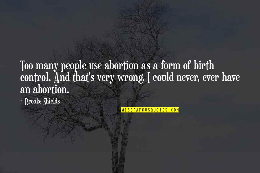 Not Pursuing Love Quotes By Brooke Shields: Too many people use abortion as a form