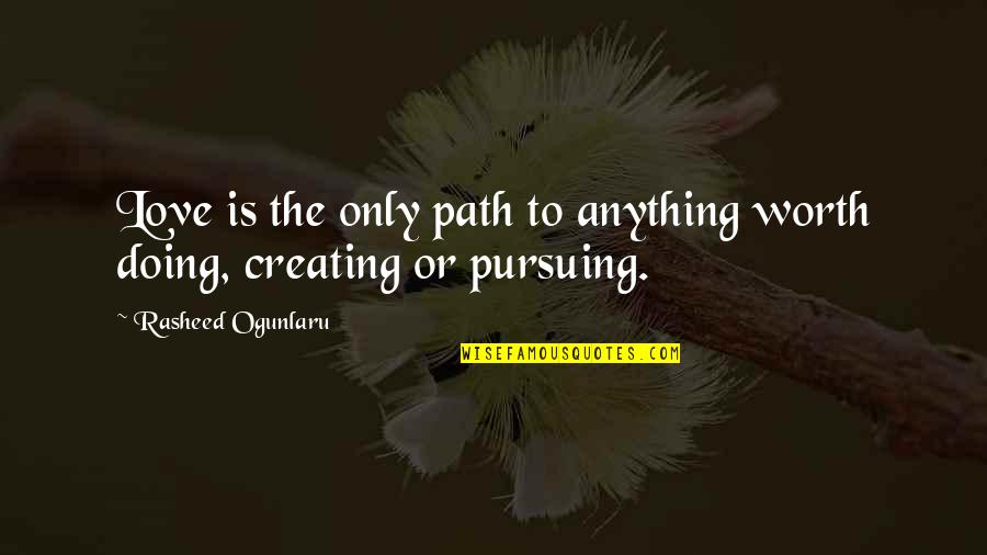 Not Pursuing Love Quotes By Rasheed Ogunlaru: Love is the only path to anything worth