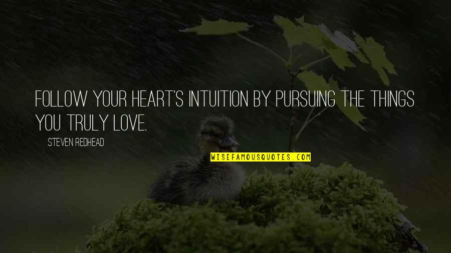 Not Pursuing Love Quotes By Steven Redhead: Follow your heart's intuition by pursuing the things