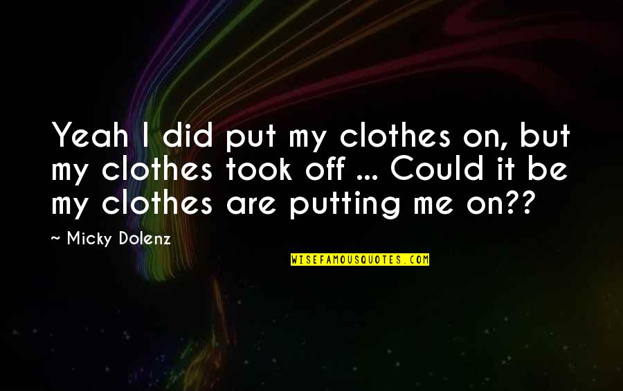 Not Putting Up With It Quotes By Micky Dolenz: Yeah I did put my clothes on, but Not Putting Up With It Quotes By Micky Dolenz: Yeah I did put my clothes on, but