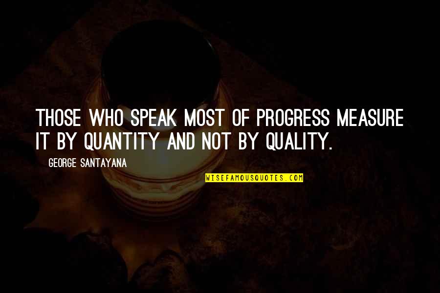 Not Quantity But Quality Quotes By George Santayana: Those who speak most of progress measure it