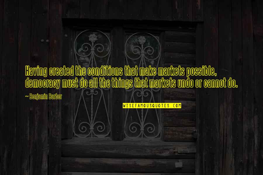 Not Questioning God Quotes By Benjamin Barber: Having created the conditions that make markets possible,