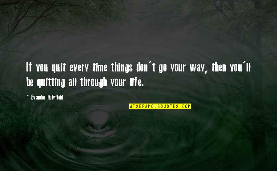Not Quitting Life Quotes By Evander Holyfield: If you quit every time things don't go