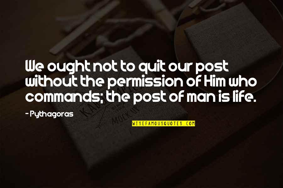 Not Quitting Life Quotes By Pythagoras: We ought not to quit our post without