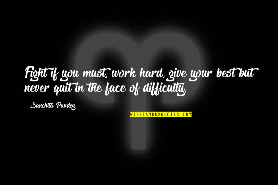 Not Quitting Life Quotes By Sanchita Pandey: Fight if you must, work hard, give your