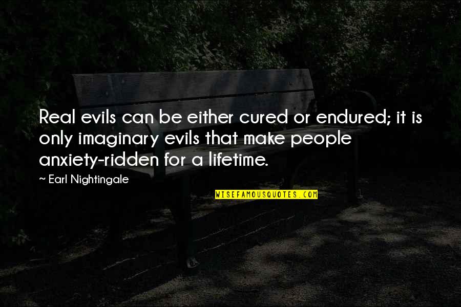 Not Quitting Motivational Quotes By Earl Nightingale: Real evils can be either cured or endured;