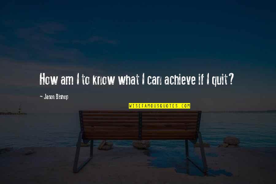 Not Quitting Sports Quotes By Jason Bishop: How am I to know what I can