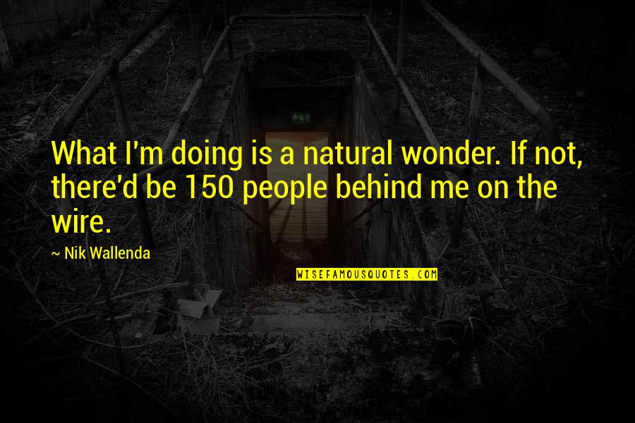 Not Quotes By Nik Wallenda: What I'm doing is a natural wonder. If