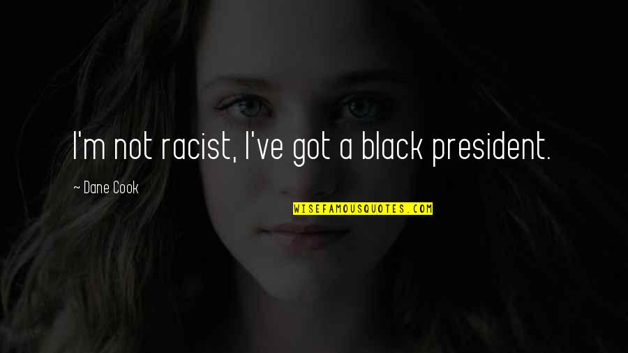 Not Racist Quotes By Dane Cook: I'm not racist, I've got a black president.