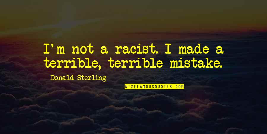 Not Racist Quotes By Donald Sterling: I'm not a racist. I made a terrible,