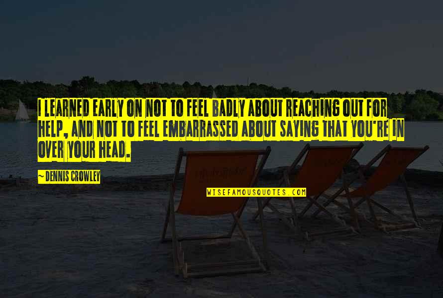 Not Reaching Out Quotes By Dennis Crowley: I learned early on not to feel badly